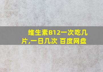 维生素B12一次吃几片,一日几次 百度网盘